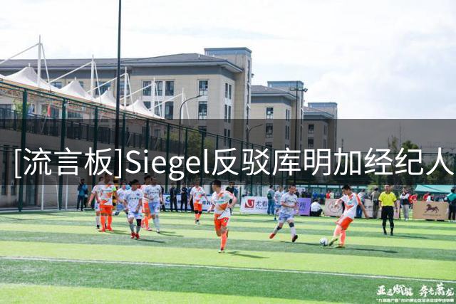 [流言板]Siegel反驳库明加经纪人言论：他在老鹰的正负值排第6